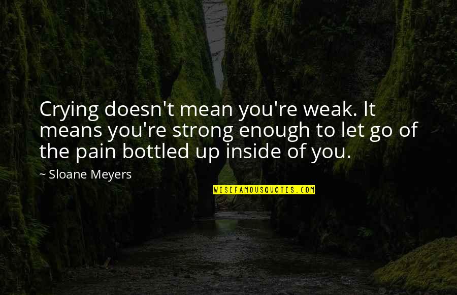 Inside Pain Quotes By Sloane Meyers: Crying doesn't mean you're weak. It means you're