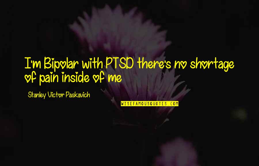 Inside Pain Quotes By Stanley Victor Paskavich: I'm Bipolar with PTSD there's no shortage of