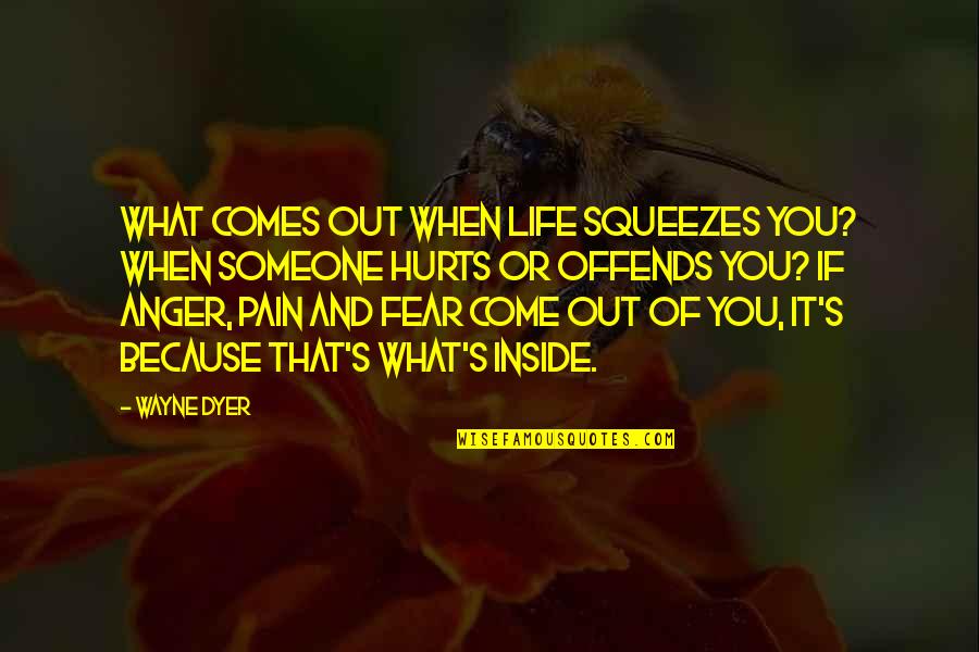 Inside Pain Quotes By Wayne Dyer: What comes out when life squeezes you? When