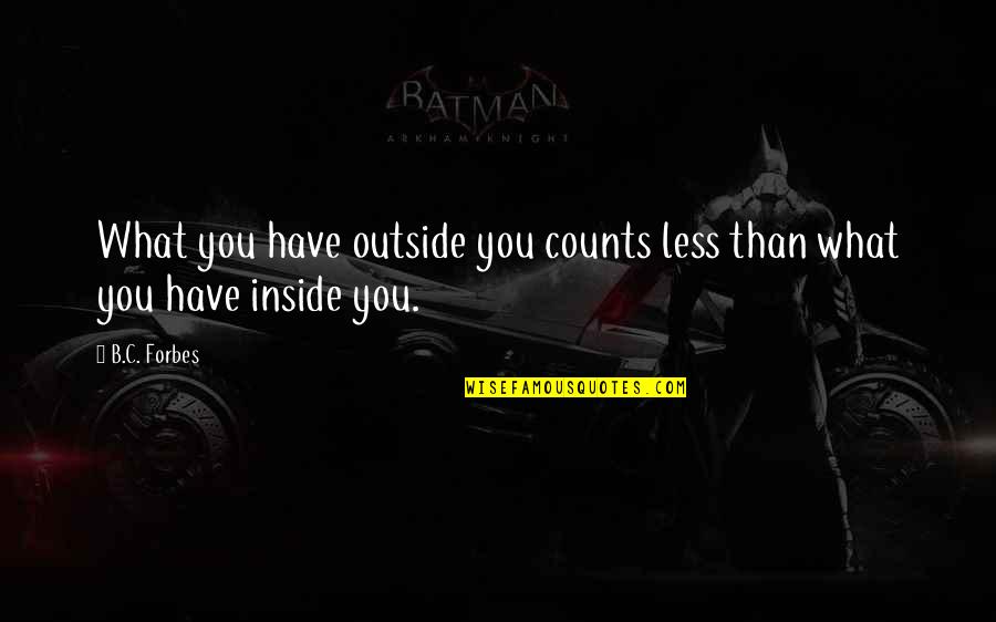 Inside That Counts Quotes By B.C. Forbes: What you have outside you counts less than