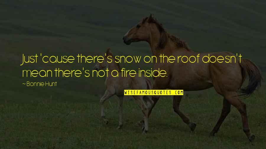 Inside The Fire Quotes By Bonnie Hunt: Just 'cause there's snow on the roof doesn't
