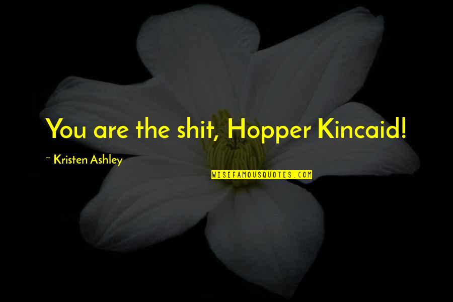 Inside The Fire Quotes By Kristen Ashley: You are the shit, Hopper Kincaid!