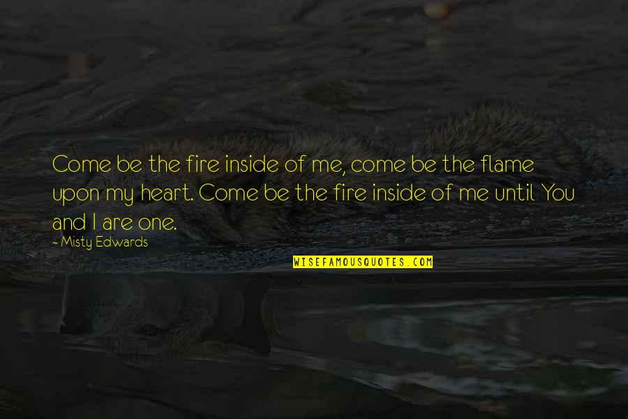 Inside The Fire Quotes By Misty Edwards: Come be the fire inside of me, come