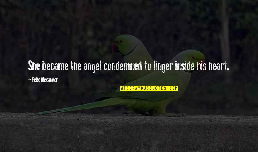 Inside The Heart Quotes By Felix Alexander: She became the angel condemned to linger inside Inside The Heart Quotes By Felix Alexander: She became the angel condemned to linger inside