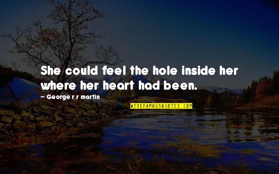 Inside The Heart Quotes By George R R Martin: She could feel the hole inside her where