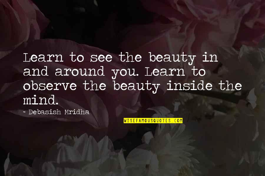 Inside The Mind Quotes By Debasish Mridha: Learn to see the beauty in and around