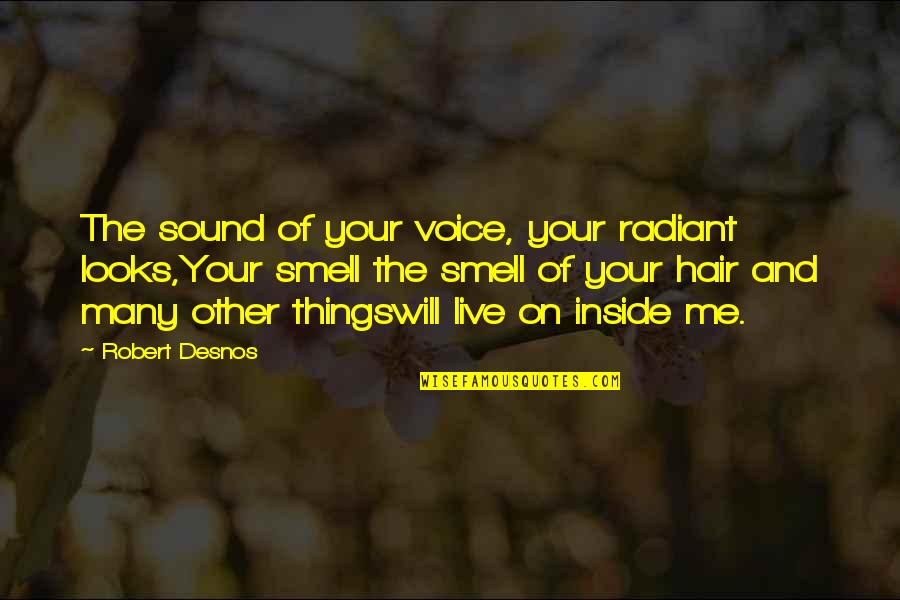 Inside Voice Quotes By Robert Desnos: The sound of your voice, your radiant looks,Your