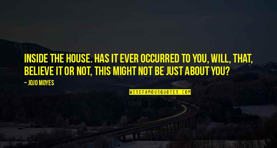 Inside You Quotes By Jojo Moyes: Inside the house. Has it ever occurred to