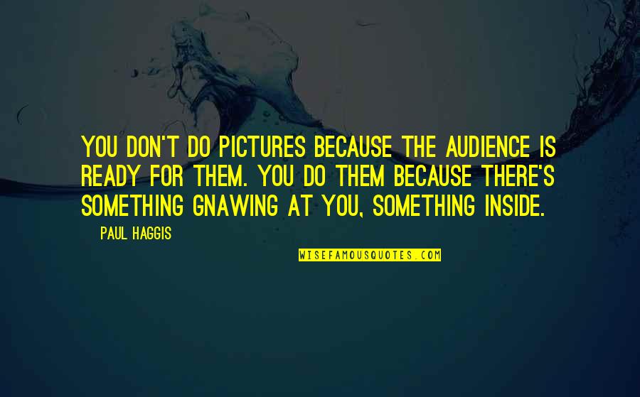 Inside You Quotes By Paul Haggis: You don't do pictures because the audience is