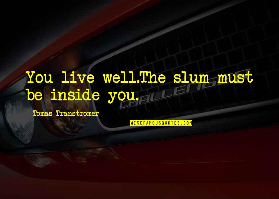 Inside You Quotes By Tomas Transtromer: You live well.The slum must be inside you.