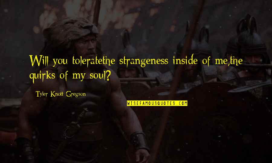 Inside You Quotes By Tyler Knott Gregson: Will you toleratethe strangeness inside of me,the quirks