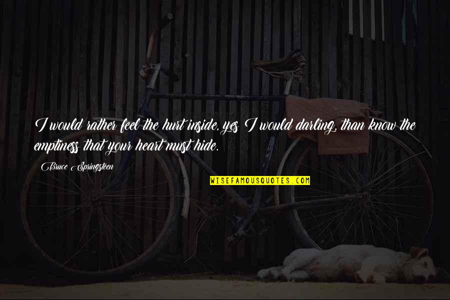Inside Your Heart Quotes By Bruce Springsteen: I would rather feel the hurt inside, yes Inside Your Heart Quotes By Bruce Springsteen: I would rather feel the hurt inside, yes