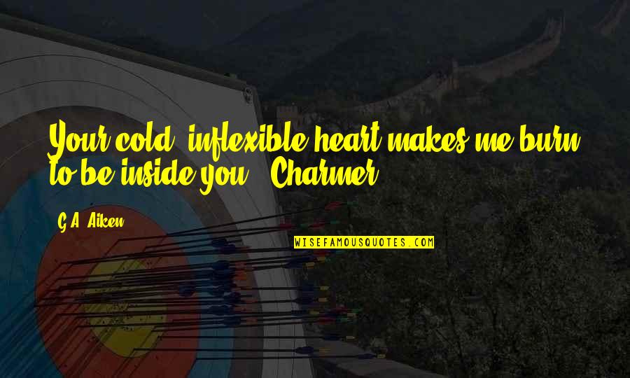 Inside Your Heart Quotes By G.A. Aiken: Your cold, inflexible heart makes me burn to