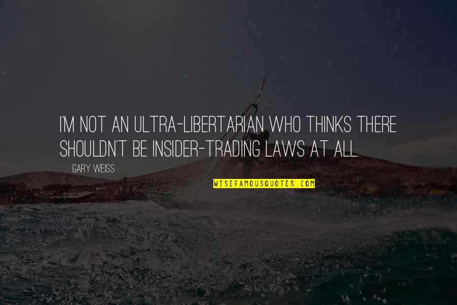 Insider Trading Quotes By Gary Weiss: I'm not an ultra-libertarian who thinks there shouldn't