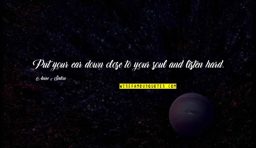 Insiders And Outsiders Quotes By Anne Sexton: Put your ear down close to your soul