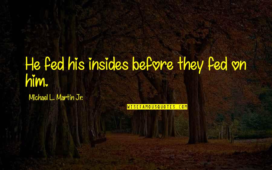 Insides Quotes By Michael L. Martin Jr.: He fed his insides before they fed on
