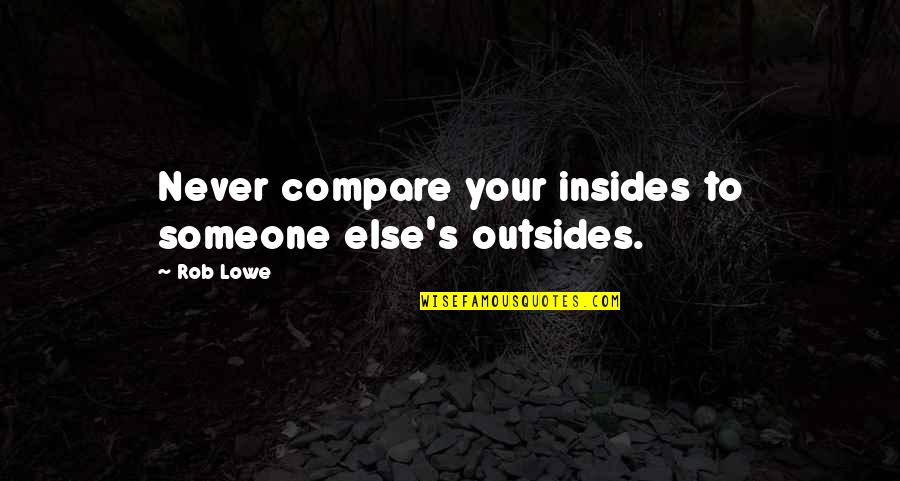 Insides Quotes By Rob Lowe: Never compare your insides to someone else's outsides.