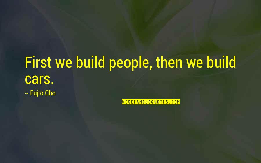 Insidious Famous Quotes By Fujio Cho: First we build people, then we build cars.
