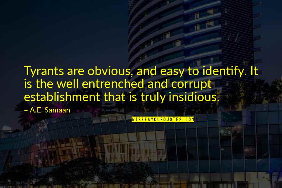 Insidious Quotes By A.E. Samaan: Tyrants are obvious, and easy to identify. It Insidious Quotes By A.E. Samaan: Tyrants are obvious, and easy to identify. It