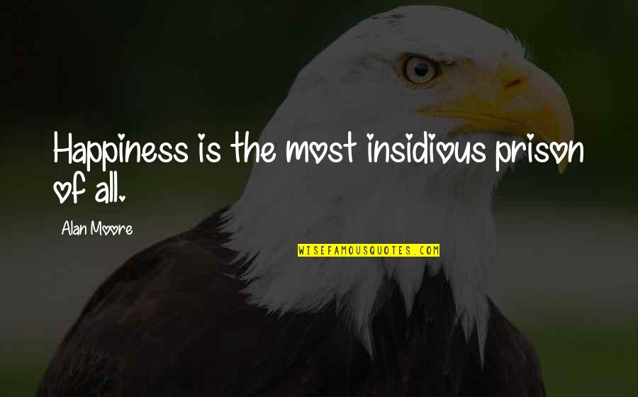 Insidious Quotes By Alan Moore: Happiness is the most insidious prison of all. Insidious Quotes By Alan Moore: Happiness is the most insidious prison of all.