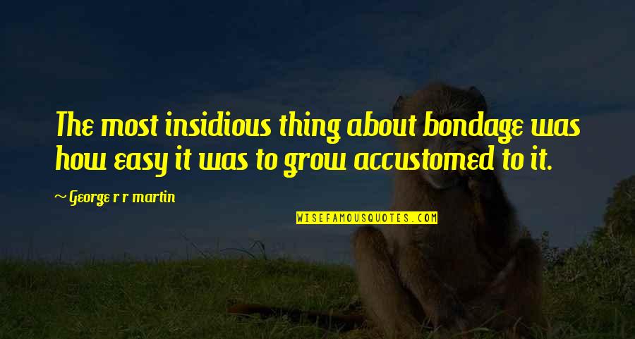 Insidious Quotes By George R R Martin: The most insidious thing about bondage was how Insidious Quotes By George R R Martin: The most insidious thing about bondage was how