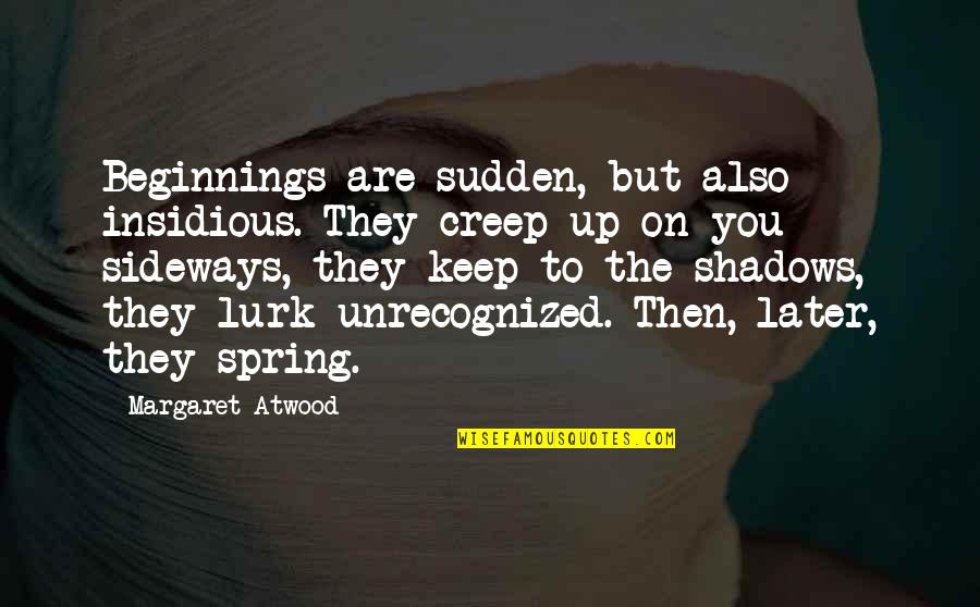 Insidious Quotes By Margaret Atwood: Beginnings are sudden, but also insidious. They creep Insidious Quotes By Margaret Atwood: Beginnings are sudden, but also insidious. They creep