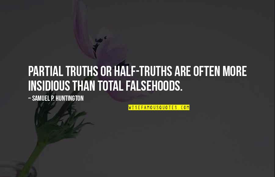 Insidious Quotes By Samuel P. Huntington: Partial truths or half-truths are often more insidious Insidious Quotes By Samuel P. Huntington: Partial truths or half-truths are often more insidious