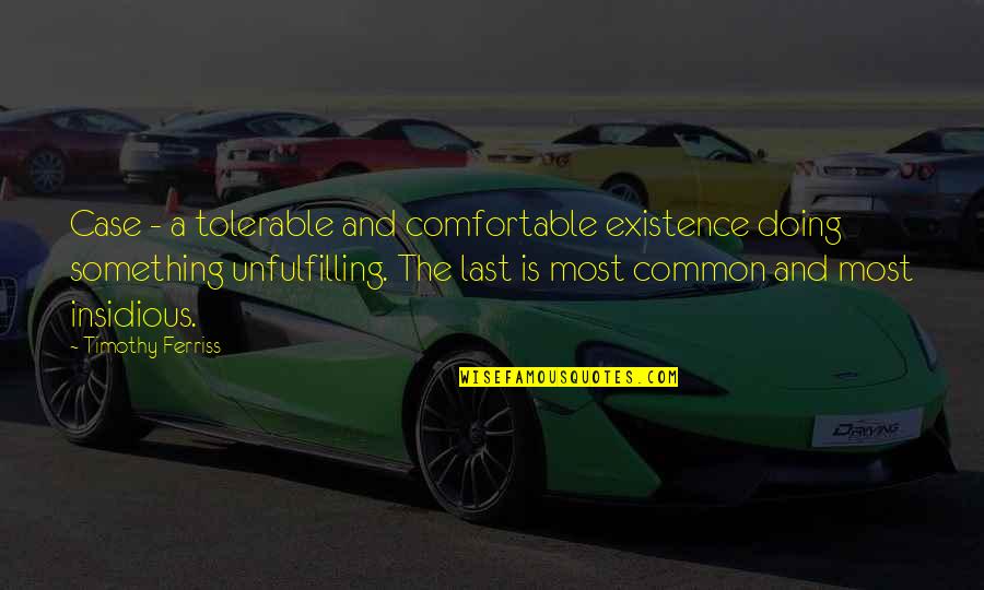 Insidious Quotes By Timothy Ferriss: Case - a tolerable and comfortable existence doing Insidious Quotes By Timothy Ferriss: Case - a tolerable and comfortable existence doing
