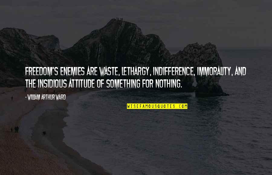 Insidious Quotes By William Arthur Ward: Freedom's enemies are waste, lethargy, indifference, immorality, and Insidious Quotes By William Arthur Ward: Freedom's enemies are waste, lethargy, indifference, immorality, and