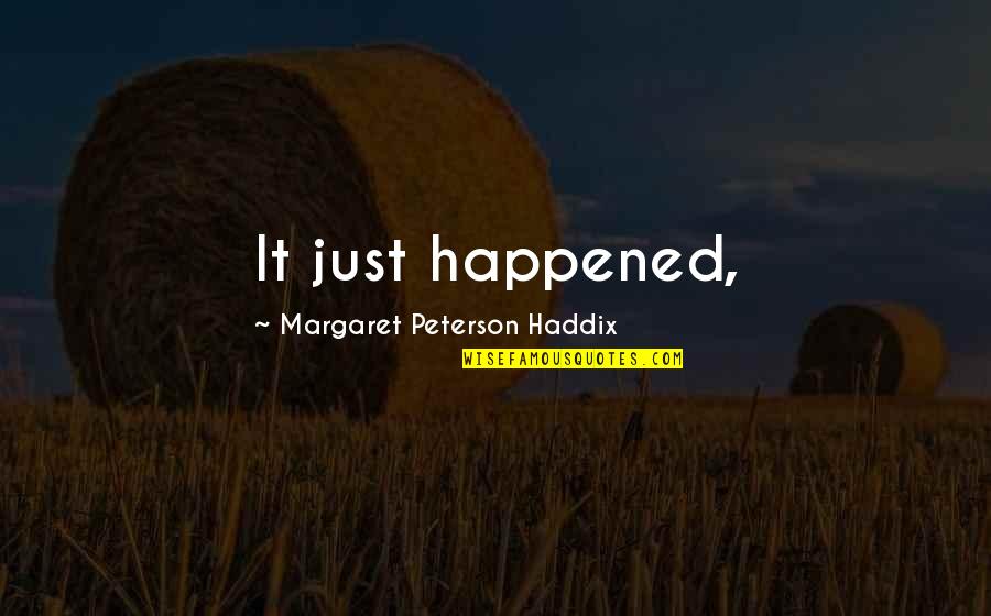 Insidiousness Means Quotes By Margaret Peterson Haddix: It just happened, Insidiousness Means Quotes By Margaret Peterson Haddix: It just happened,