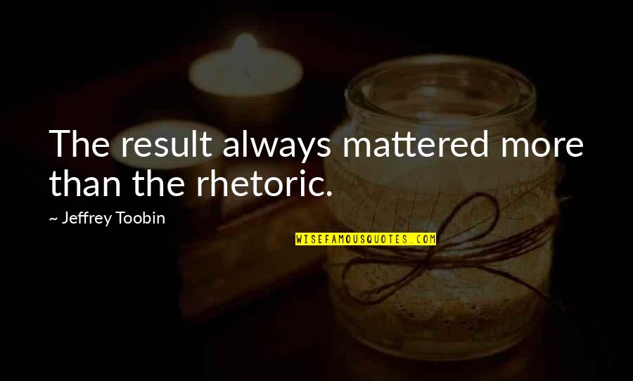 Insidiousness Of Hijrah Quotes By Jeffrey Toobin: The result always mattered more than the rhetoric.