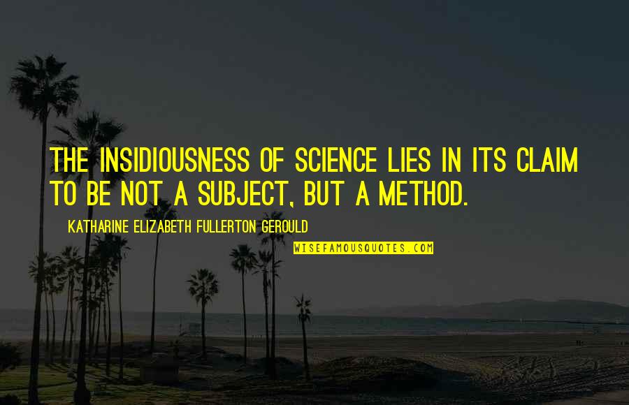Insidiousness Quotes By Katharine Elizabeth Fullerton Gerould: The insidiousness of science lies in its claim Insidiousness Quotes By Katharine Elizabeth Fullerton Gerould: The insidiousness of science lies in its claim