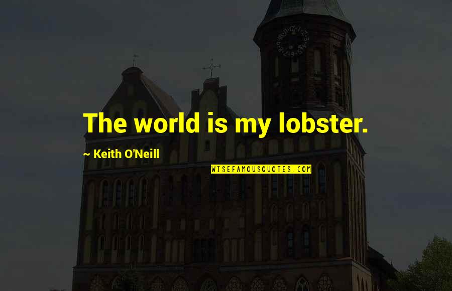Insight One Financial Quotes By Keith O'Neill: The world is my lobster. Insight One Financial Quotes By Keith O'Neill: The world is my lobster.