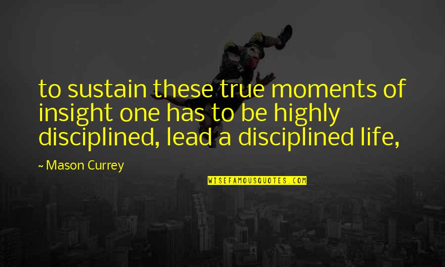 Insight To Life Quotes By Mason Currey: to sustain these true moments of insight one Insight To Life Quotes By Mason Currey: to sustain these true moments of insight one