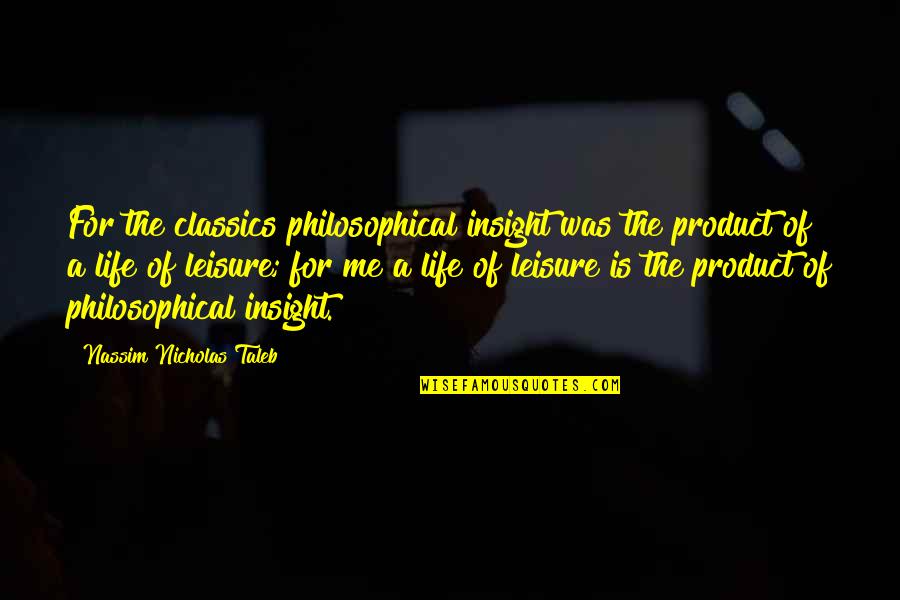 Insight To Life Quotes By Nassim Nicholas Taleb: For the classics philosophical insight was the product Insight To Life Quotes By Nassim Nicholas Taleb: For the classics philosophical insight was the product