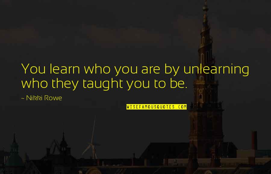 Insight To Life Quotes By Nikki Rowe: You learn who you are by unlearning who