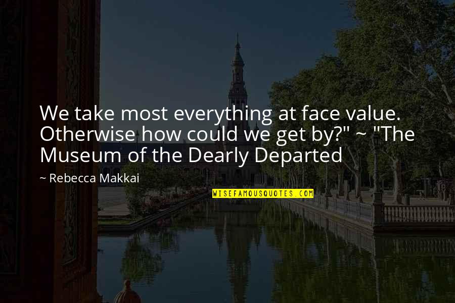 Insight To Life Quotes By Rebecca Makkai: We take most everything at face value. Otherwise Insight To Life Quotes By Rebecca Makkai: We take most everything at face value. Otherwise