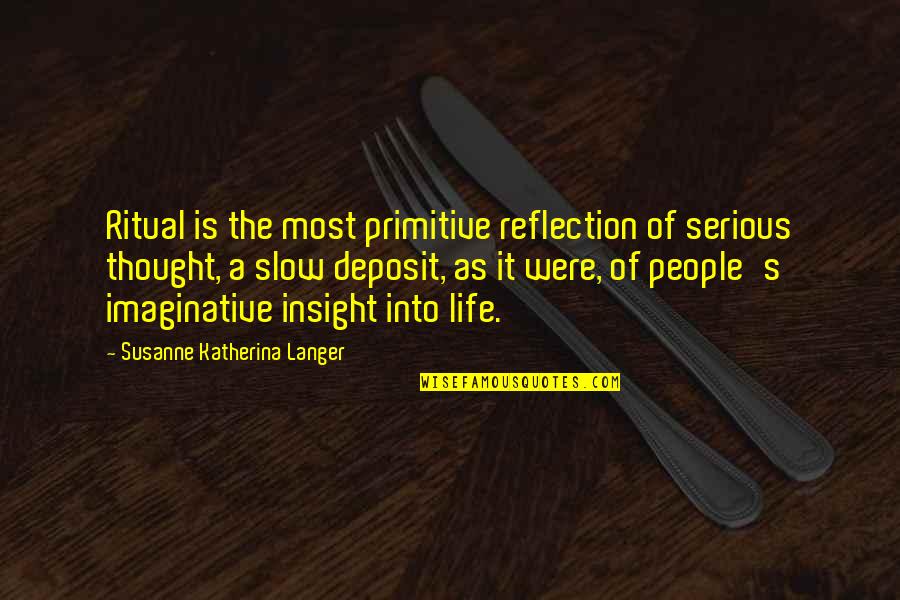 Insight To Life Quotes By Susanne Katherina Langer: Ritual is the most primitive reflection of serious Insight To Life Quotes By Susanne Katherina Langer: Ritual is the most primitive reflection of serious