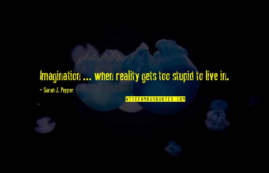 Insightfulness Assessment Quotes By Sarah J. Pepper: Imagination ... when reality gets too stupid to Insightfulness Assessment Quotes By Sarah J. Pepper: Imagination ... when reality gets too stupid to