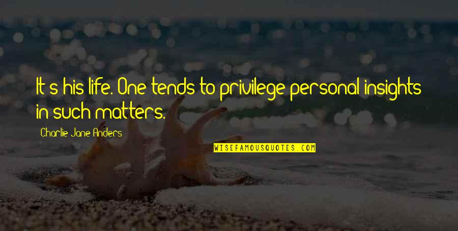 Insights On Life Quotes By Charlie Jane Anders: It's his life. One tends to privilege personal