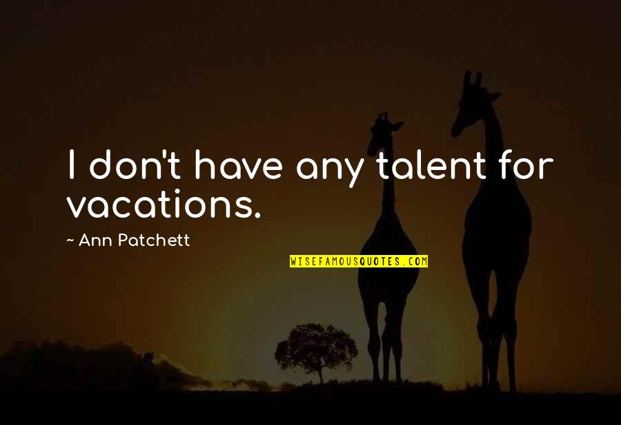 Insignes Train Quotes By Ann Patchett: I don't have any talent for vacations. Insignes Train Quotes By Ann Patchett: I don't have any talent for vacations.
