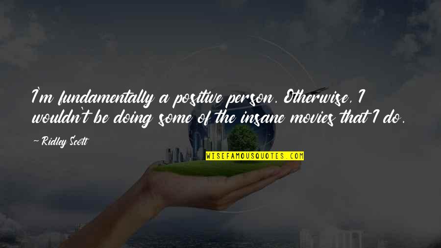 Insignifianta Quotes By Ridley Scott: I'm fundamentally a positive person. Otherwise, I wouldn't