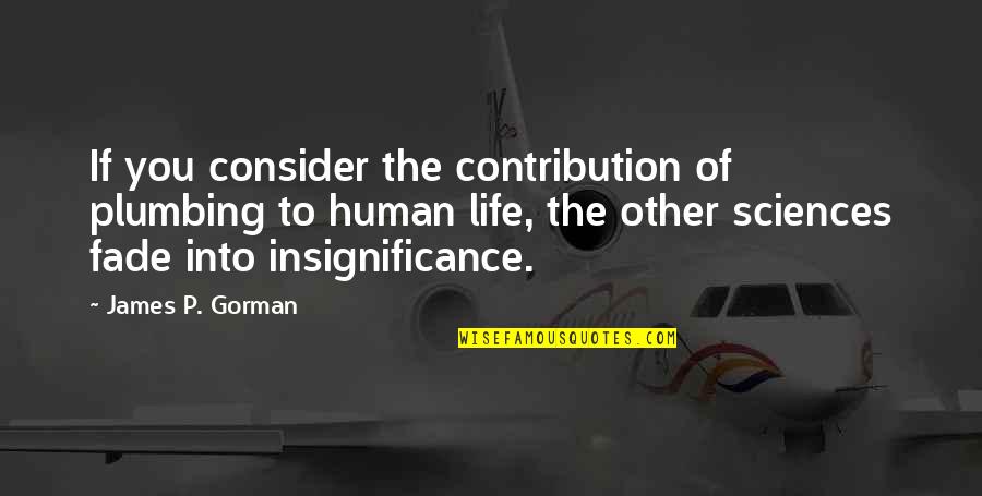 Insignificance Of Human Quotes By James P. Gorman: If you consider the contribution of plumbing to