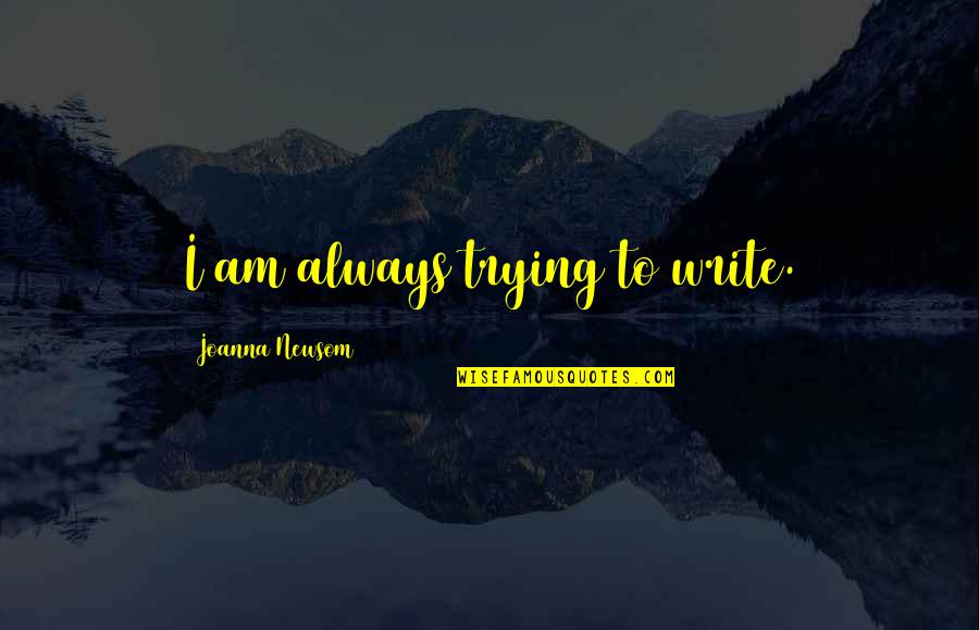 Insignificant Famous Quotes By Joanna Newsom: I am always trying to write. Insignificant Famous Quotes By Joanna Newsom: I am always trying to write.