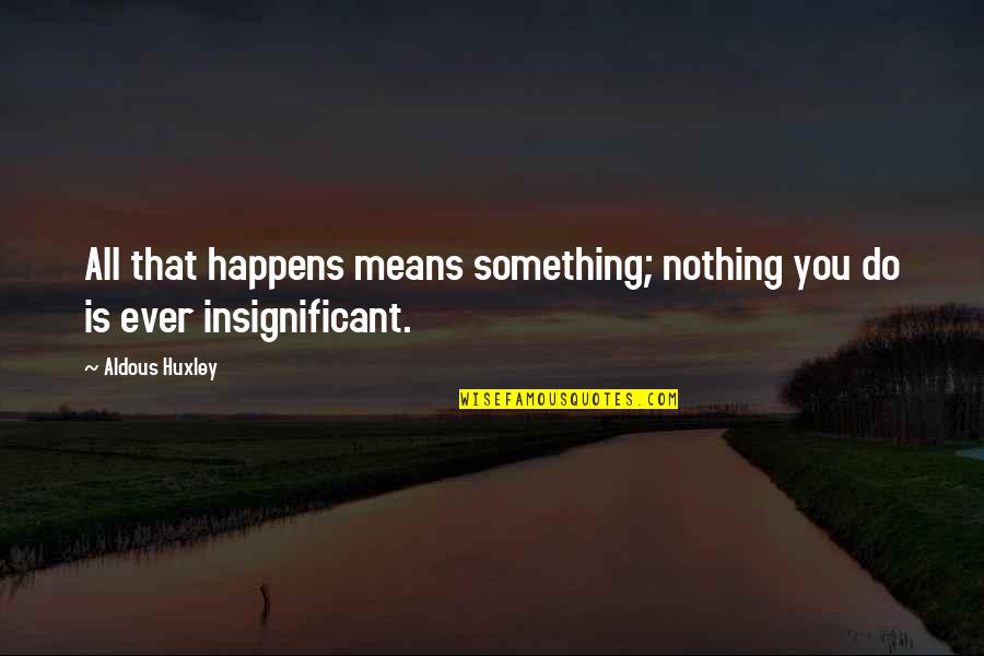 Insignificant Life Quotes By Aldous Huxley: All that happens means something; nothing you do