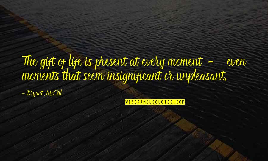 Insignificant Life Quotes By Bryant McGill: The gift of life is present at every