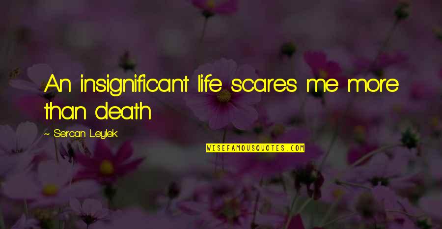 Insignificant Life Quotes By Sercan Leylek: An insignificant life scares me more than death.