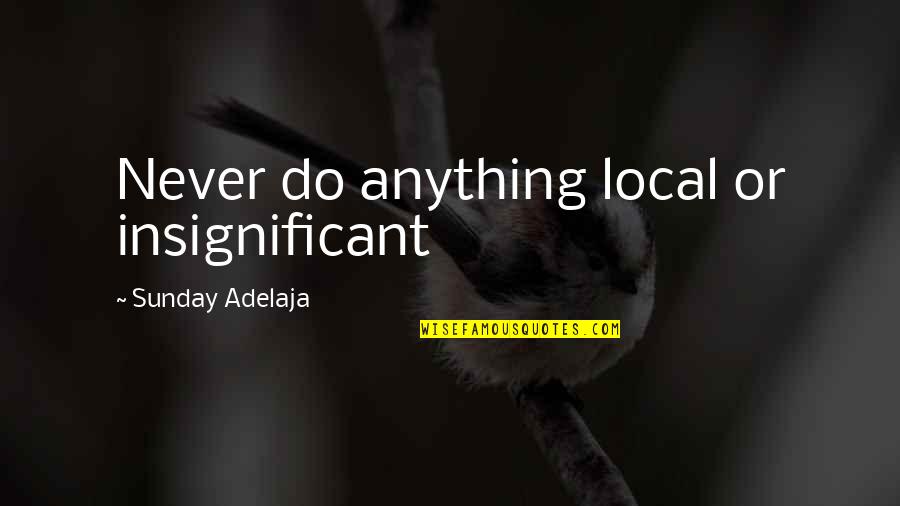 Insignificant Life Quotes By Sunday Adelaja: Never do anything local or insignificant