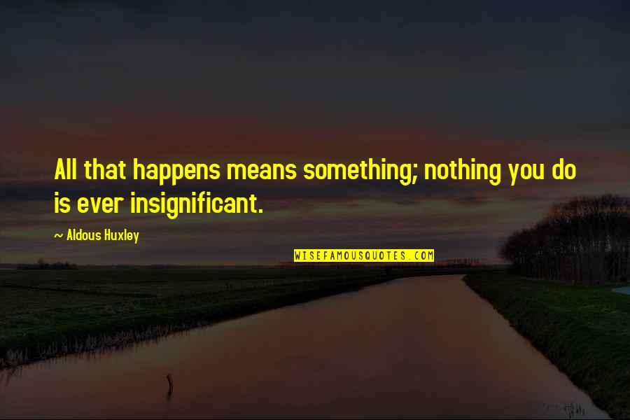 Insignificant Quotes By Aldous Huxley: All that happens means something; nothing you do