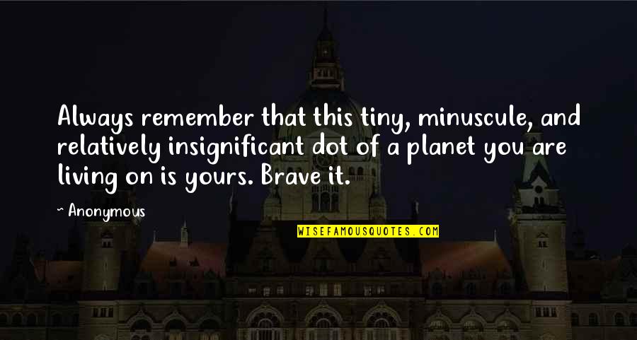 Insignificant Quotes By Anonymous: Always remember that this tiny, minuscule, and relatively